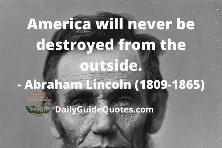 America will never be destroyed from the outside.- Abraham Lincoln (1809-1865)