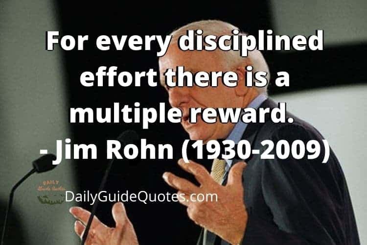 For every disciplined effort there is a multiple reward. - Jim Rohn