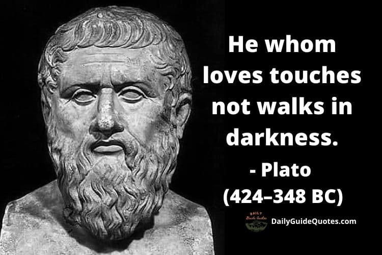 He whom loves touches not walks in darkness. - Plato (424–348 BC)
