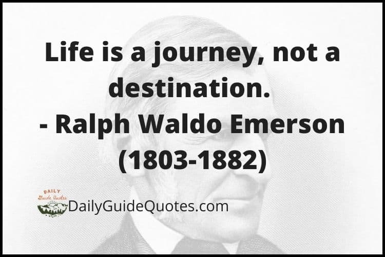 Life is a journey, not a destination. - Ralph Waldo Emerson (1803-1882)