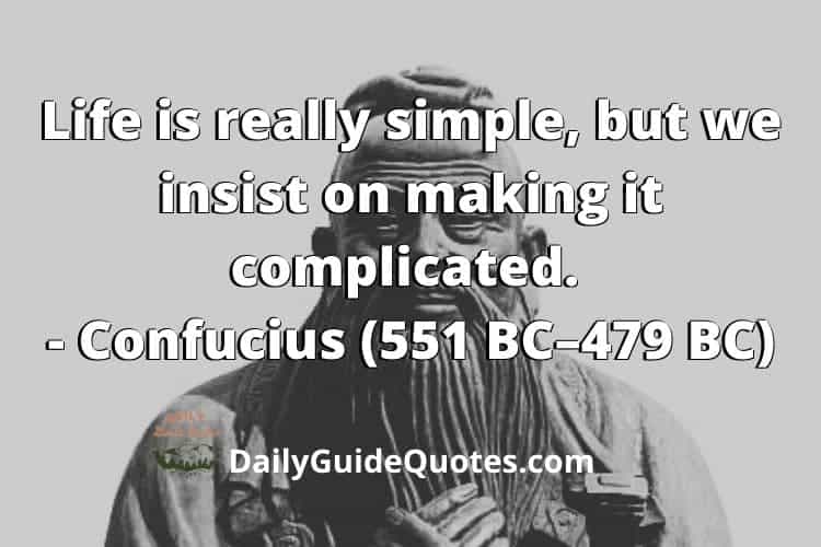 Life is really simple, but we insist on making it complicated. — Confucius (551 BC – 479 BC)