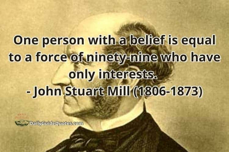 One person with a belief is equal to a force of ninety-nine who have only interests. - John Stuart Mill (1806-1873)
