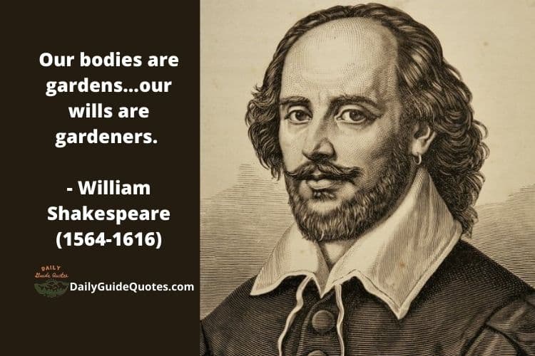 Our bodies are gardens...our wills are gardeners. - William Shakespeare (1564-1616)