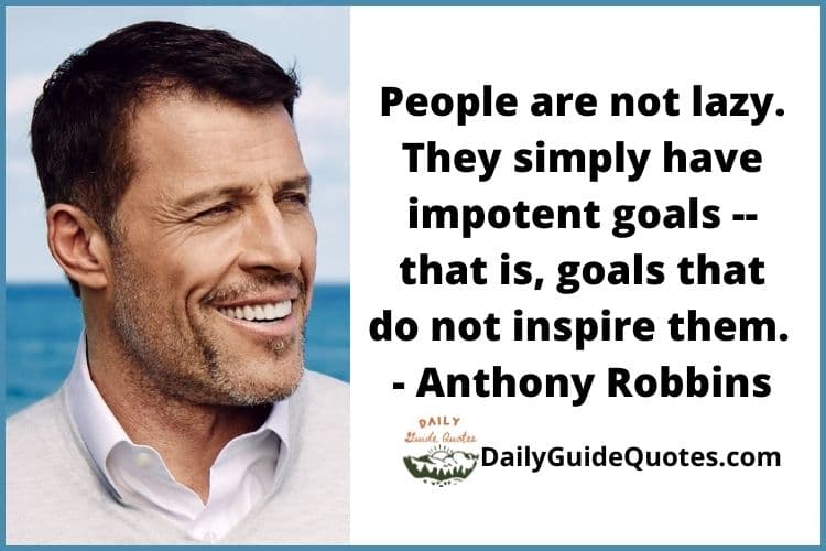 People are not lazy. They simply have impotent goals -- that is, goals that do not inspire them. - Anthony Robbins
