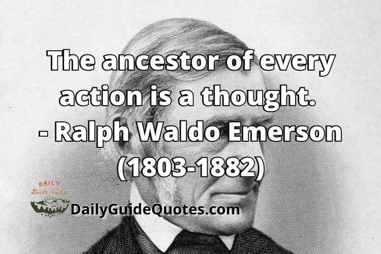 The ancestor of every action is a thought. - Ralph Waldo Emerson (1803-1882)