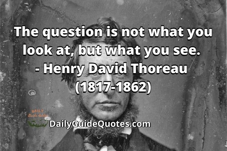 The question is not what you look at, but what you see. - Henry David Thoreau (1817-1862)