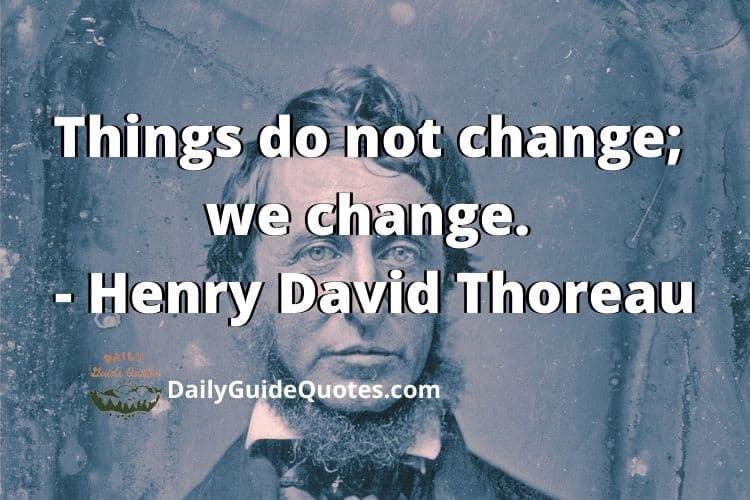 Things do not change; we change. - Henry David Thoreau