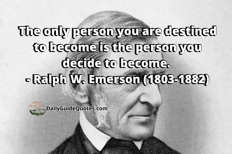 The only person you are destined to become is the person you decide to become. - Ralph W. Emerson (1803-1882)