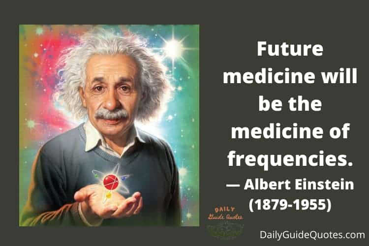 Future medicine will be the medicine of frequencies — Albert Einstein
