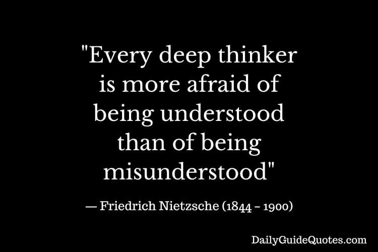 Every deep thinker is more afraid of being understood than of being misunderstood - Friedrich Nietzsche