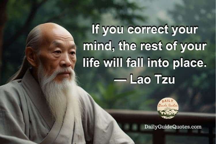 If you correct your mind, the rest of your life will fall into place.
Lao Tzu