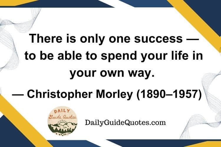 There is only one success — to be able to spend your life in your own way. — Christopher Morley (1890–1957)